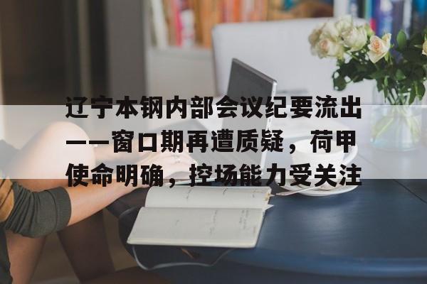 开云体育直播平台辽宁本钢内部会议纪要流出——窗口期再遭质疑，荷甲使命明确，控场能力受关注的简单介绍